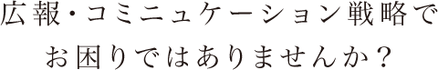広報・子三入ケーション戦略でお困りではありませんか?